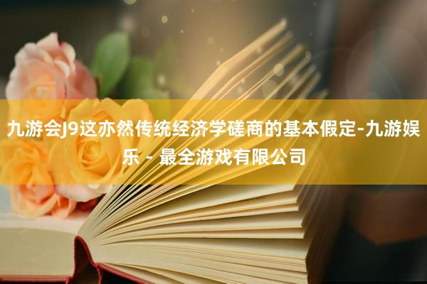 九游会J9这亦然传统经济学磋商的基本假定-九游娱乐 - 最全游戏有限公司