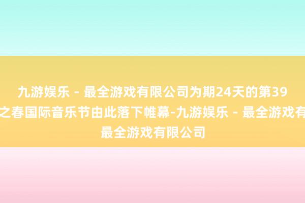 九游娱乐 - 最全游戏有限公司为期24天的第39届上海之春国际音乐节由此落下帷幕-九游娱乐 - 最全游戏有限公司