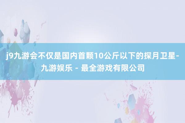 j9九游会不仅是国内首颗10公斤以下的探月卫星-九游娱乐 - 最全游戏有限公司