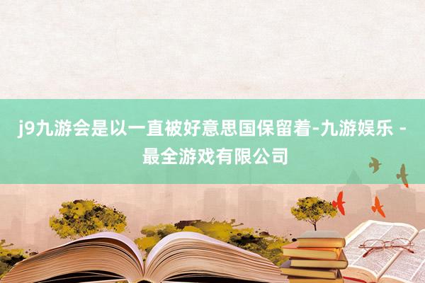 j9九游会是以一直被好意思国保留着-九游娱乐 - 最全游戏有限公司