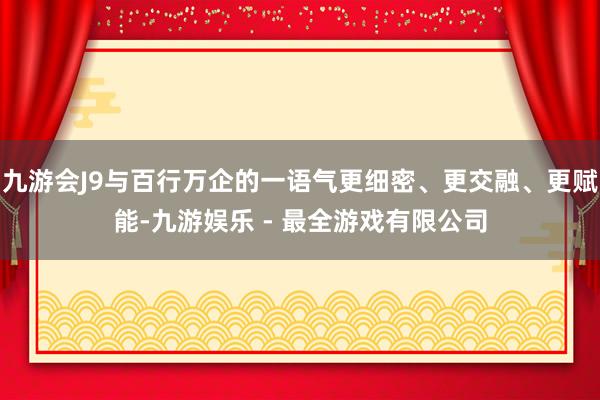 九游会J9与百行万企的一语气更细密、更交融、更赋能-九游娱乐 - 最全游戏有限公司