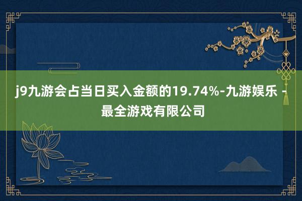 j9九游会占当日买入金额的19.74%-九游娱乐 - 最全游戏有限公司