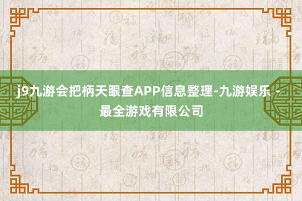 j9九游会把柄天眼查APP信息整理-九游娱乐 - 最全游戏有限公司