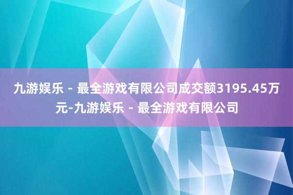 九游娱乐 - 最全游戏有限公司成交额3195.45万元-九游娱乐 - 最全游戏有限公司