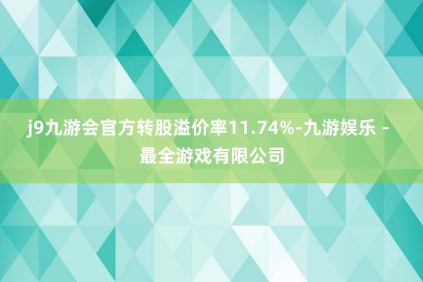 j9九游会官方转股溢价率11.74%-九游娱乐 - 最全游戏有限公司