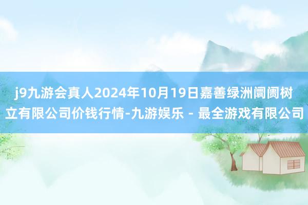 j9九游会真人2024年10月19日嘉善绿洲阛阓树立有限公司价钱行情-九游娱乐 - 最全游戏有限公司