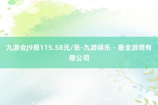 九游会J9报115.58元/张-九游娱乐 - 最全游戏有限公司