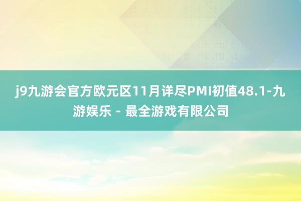 j9九游会官方欧元区11月详尽PMI初值48.1-九游娱乐 - 最全游戏有限公司