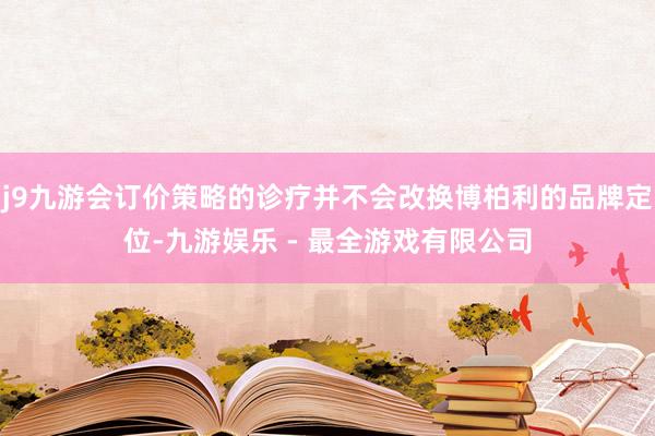 j9九游会订价策略的诊疗并不会改换博柏利的品牌定位-九游娱乐 - 最全游戏有限公司