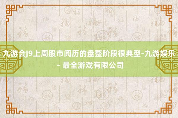 九游会J9上周股市阅历的盘整阶段很典型-九游娱乐 - 最全游戏有限公司