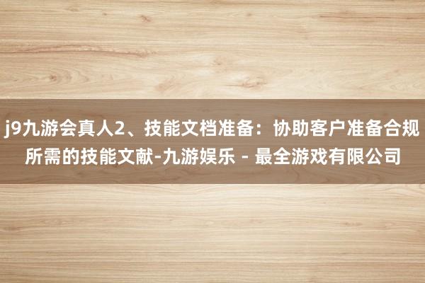 j9九游会真人2、技能文档准备：协助客户准备合规所需的技能文献-九游娱乐 - 最全游戏有限公司