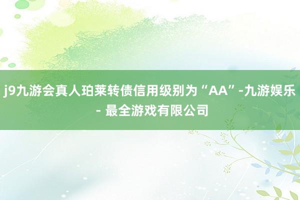 j9九游会真人珀莱转债信用级别为“AA”-九游娱乐 - 最全游戏有限公司