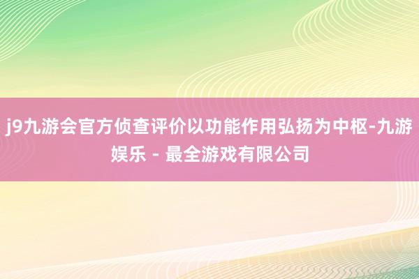 j9九游会官方侦查评价以功能作用弘扬为中枢-九游娱乐 - 最全游戏有限公司