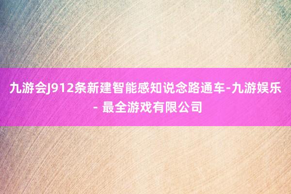 九游会J9　　12条新建智能感知说念路通车-九游娱乐 - 最全游戏有限公司