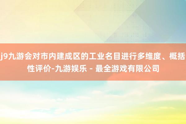 j9九游会对市内建成区的工业名目进行多维度、概括性评价-九游娱乐 - 最全游戏有限公司