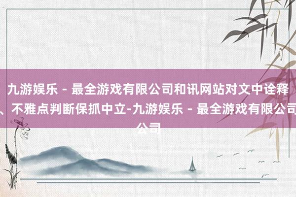 九游娱乐 - 最全游戏有限公司和讯网站对文中诠释、不雅点判断保抓中立-九游娱乐 - 最全游戏有限公司