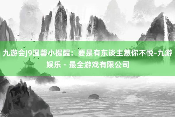 九游会J9温馨小提醒：要是有东谈主惹你不悦-九游娱乐 - 最全游戏有限公司